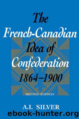 The French-Canadian Idea of Confederation, 1864-1900 by A. I. Silver