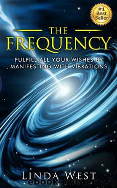 The Frequency: Fulfill all Your Wishes by Manifesting With Vibrations (Use the Law of Attraction and Amazing Manifestation Strategies to Attract the Life You Want Book 1) by Linda West