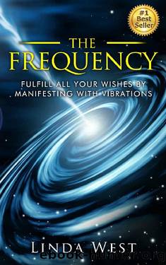 The Frequency_Fulfill all Your Wishes by Manifesting With Vibrations_Use the Law of Attraction and Amazing Manifestation Strategies to Attract the Life You Want by Linda West