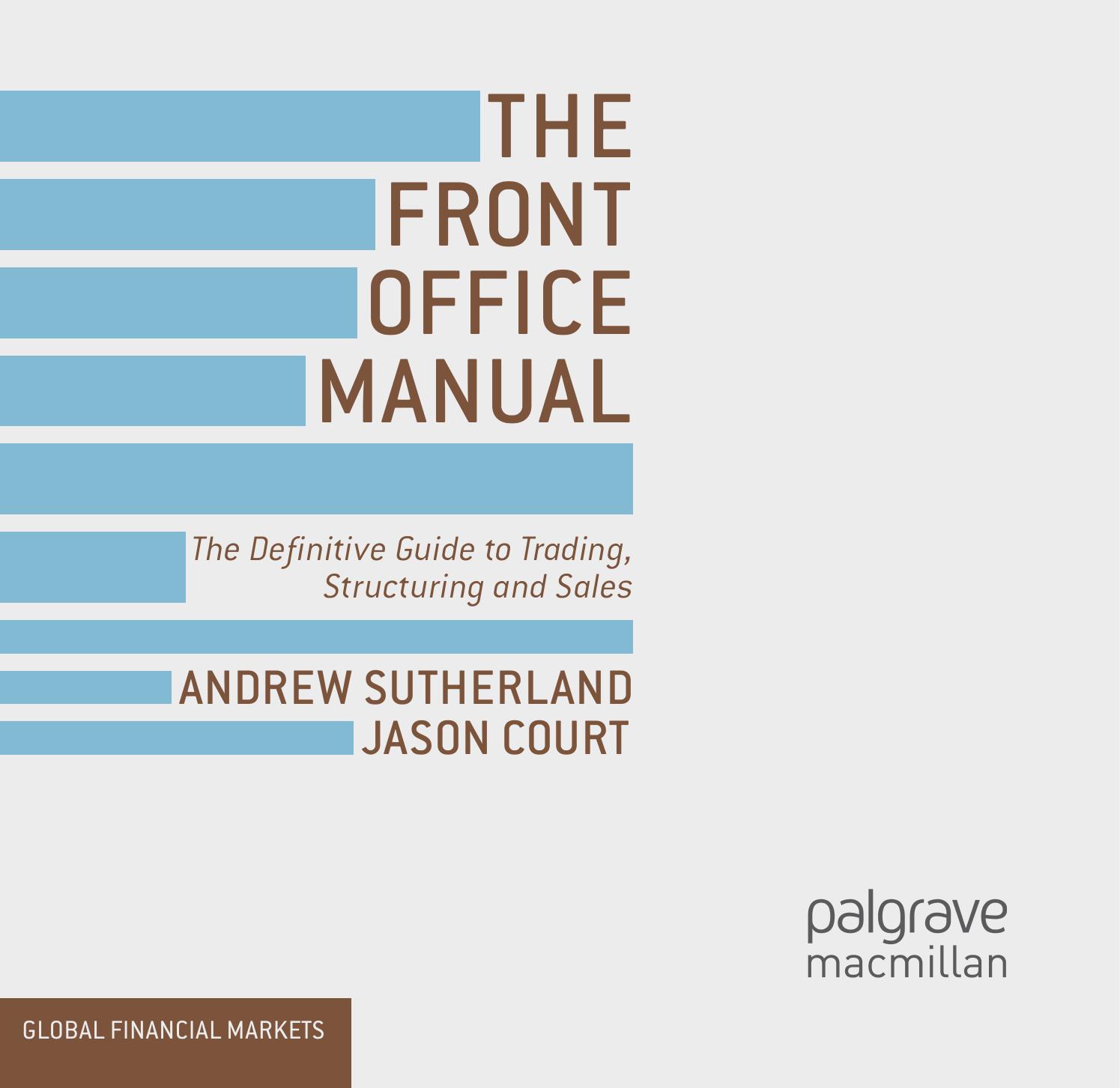 The Front Office Manual: The Definitive Guide to Trading, Structuring and Sales by Andrew Sutherland Jason Court (auth.)