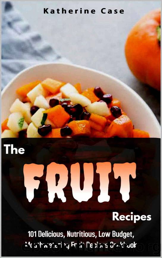 The Fruit Recipes Cookbook by Katherine Case