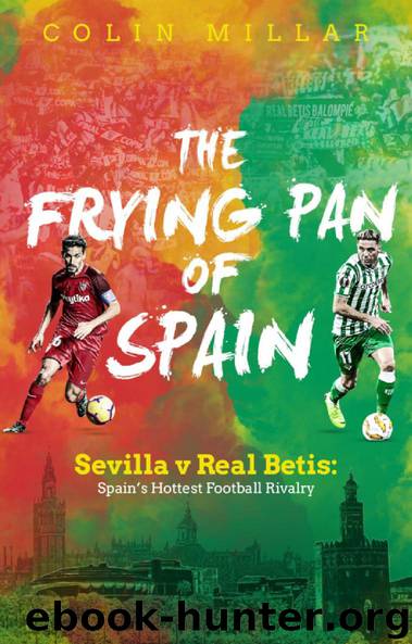 The Frying Pan of Spain: Sevilla v Real Betis: Spain's Hottest Football Rivalry by Colin Millar