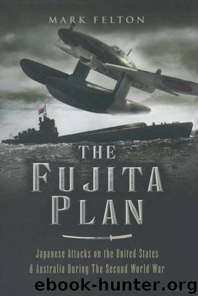 The Fujita Plan: Japanese Attacks on the United States and Australia During the Second World War by Mark Felton