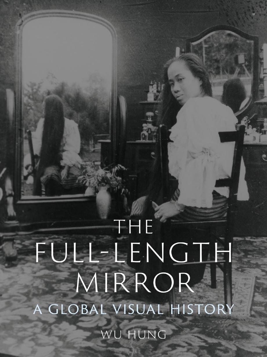 The Full-Length Mirror: A Global Visual History by Wu Hung