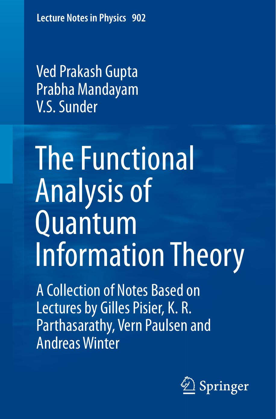 The Functional Analysis of Quantum Information Theory: A Collection of Notes Based on Lectures by Gilles Pisier, K. R. Parthasarathy, Vern Paulsen and Andreas Winter by Ved Prakash Gupta Prabha Mandayam V.S. Sunder