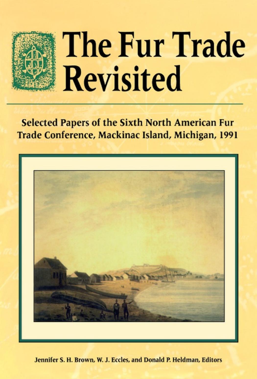 The Fur Trade Revisited: Selected Papers of the Sixth North American Fur Trade Conference, MacKinac Island, Michigan, 1991 by W. J. Eccles Jennifer S. H. Brown Donald P. Heldman (eds.)