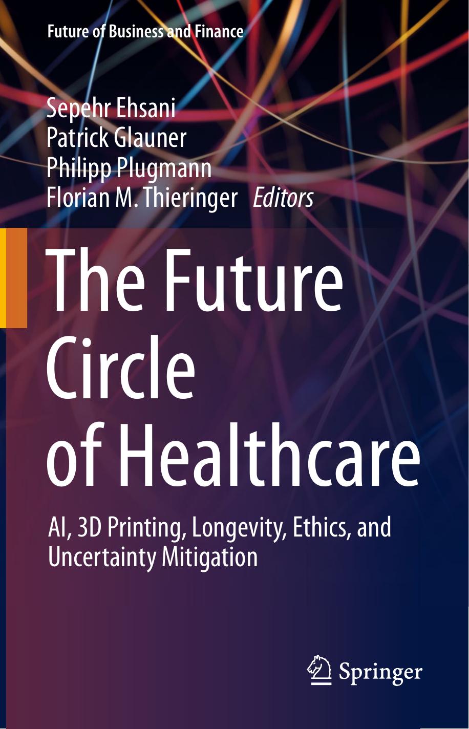 The Future Circle of Healthcare: AI, 3D Printing, Longevity, Ethics, and Uncertainty Mitigation by Sepehr Ehsani Patrick Glauner Philipp Plugmann Florian M. Thieringer