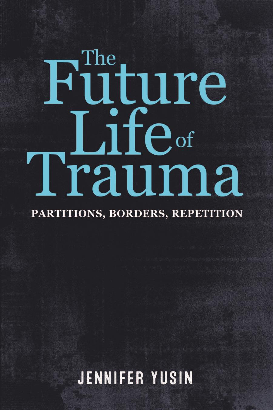 The Future Life of Trauma: Partitions, Borders, Repetition by Jennifer Yusin