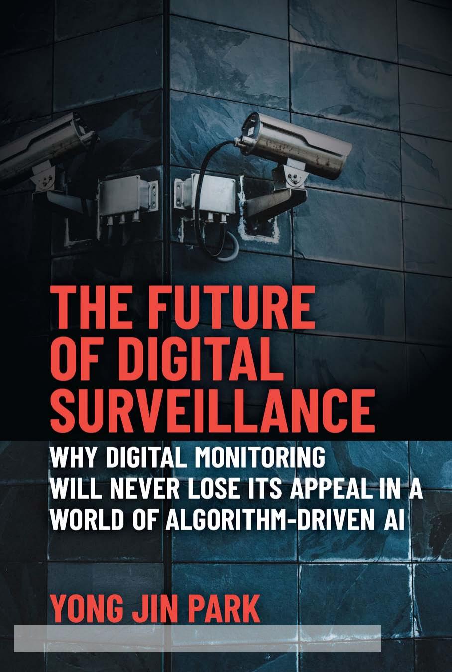 The Future of Digital Surveillance: Why Digital Monitoring Will Never Lose Its Appeal in a World of Algorithm-Driven AI by Yong Jin Park