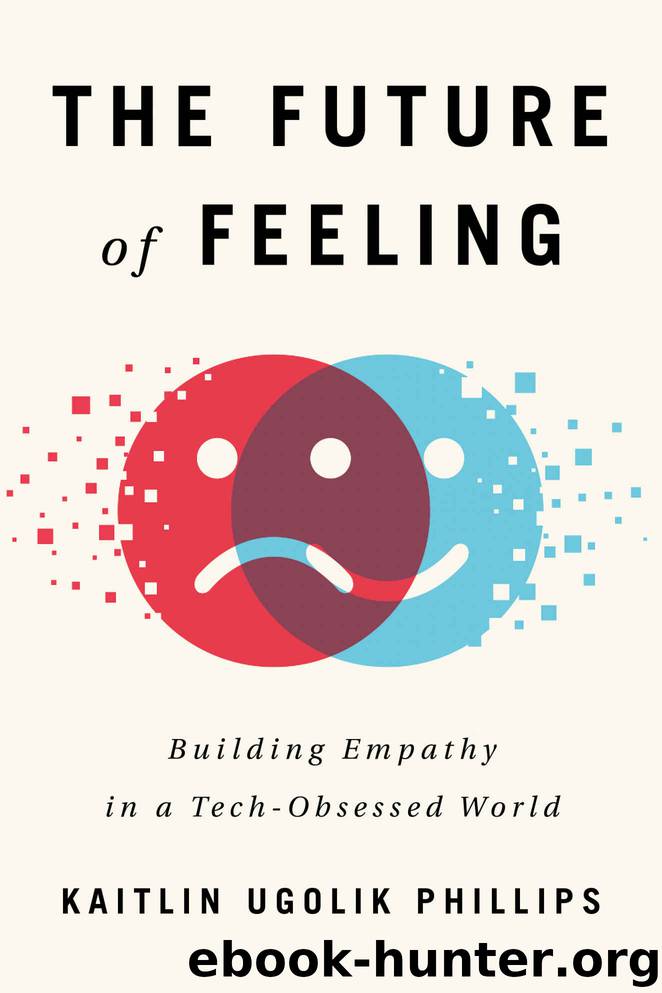 The Future of Feeling: Building Empathy in a Tech-Obsessed World by Kaitlin Ugolik Phillips
