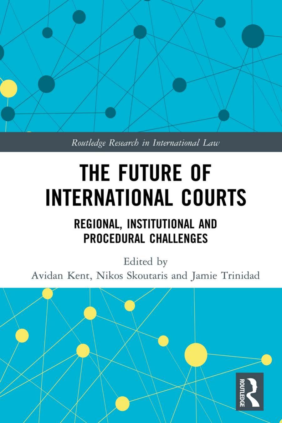The Future of International Courts: Regional, Institutional and Procedural Challenges by Avidan Kent Nikos Skoutaris Jamie Trinidad
