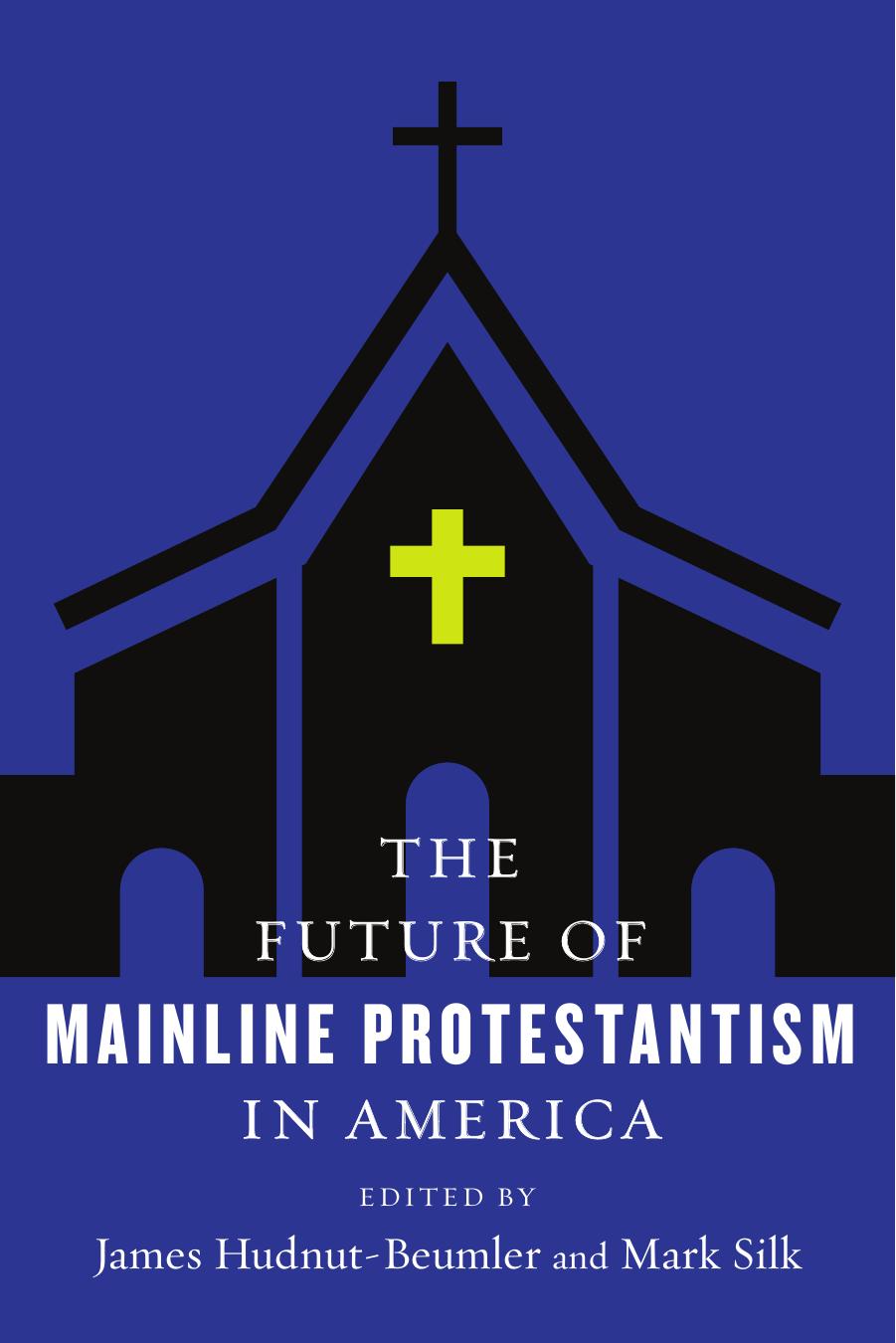 The Future of Mainline Protestantism in America by James Hudnut-Beumler Mark Silk