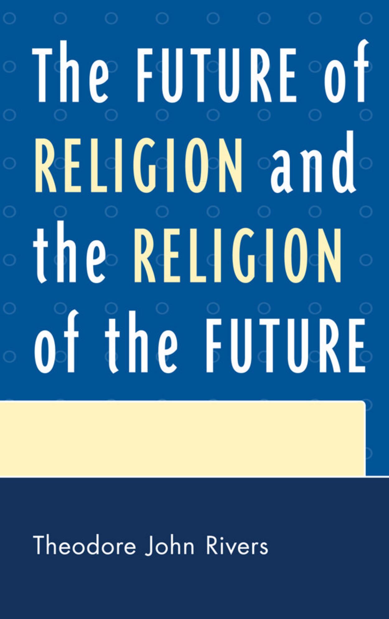The Future of Religion and the Religion of the Future by Theodore John Rivers