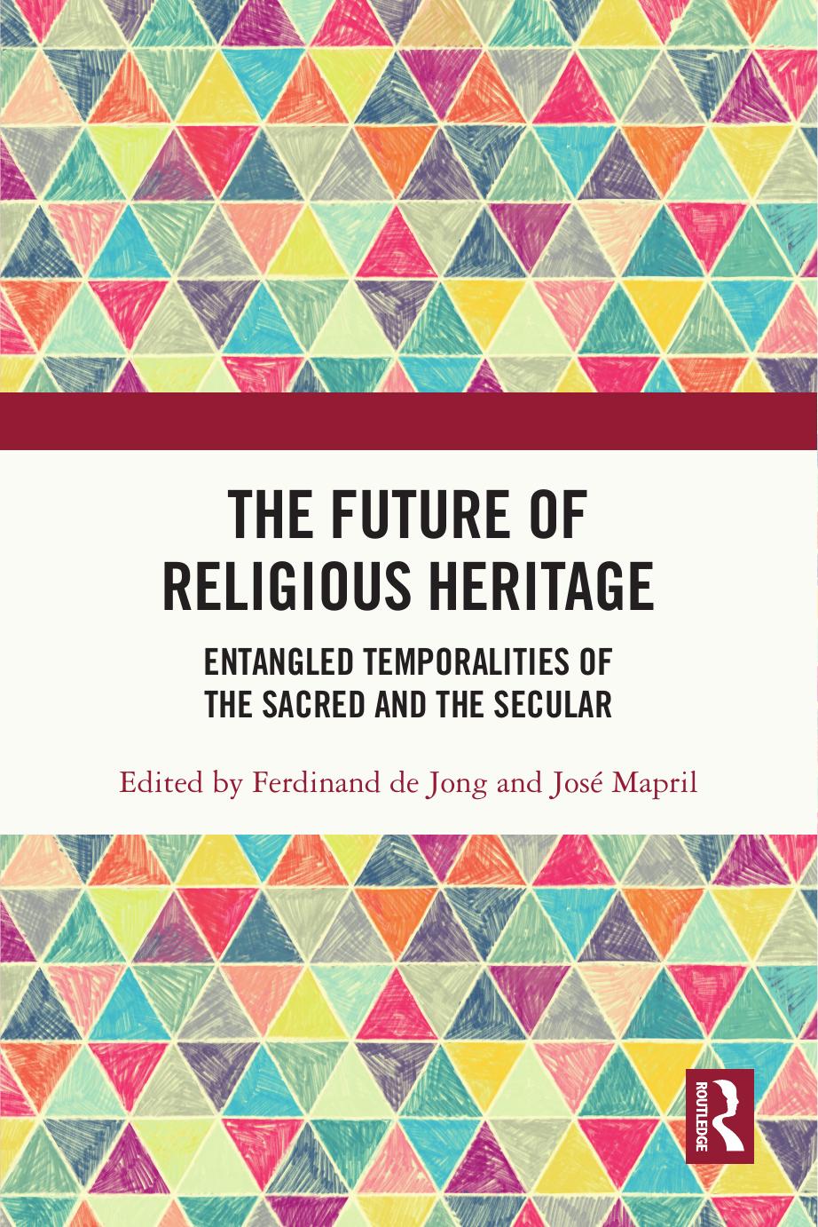 The Future of Religious Heritage: Entangled Temporalities of the Sacred and the Secular by Ferdinand de Jong (editor); José Mapril (editor)