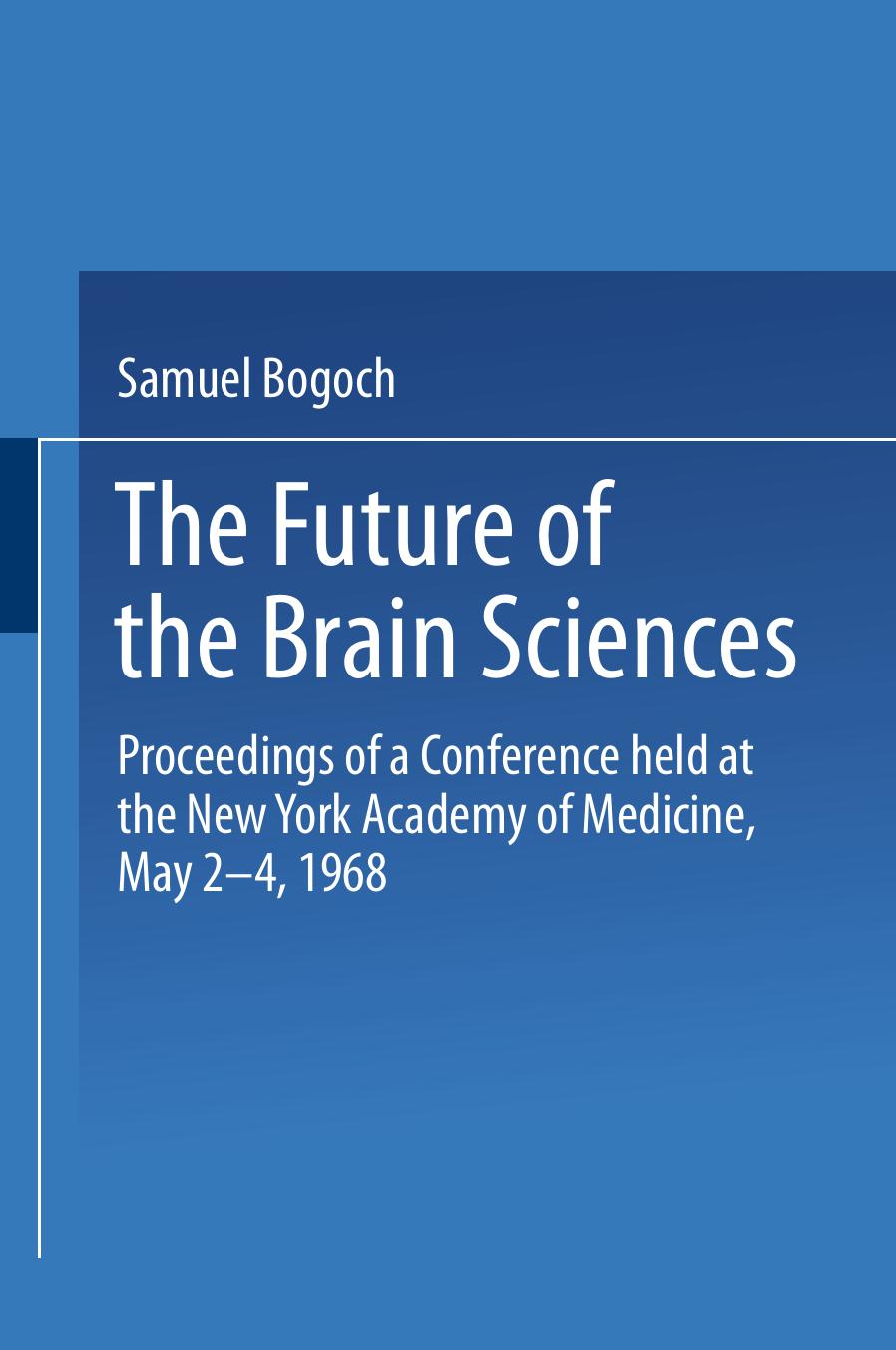 The Future of the Brain Sciences: Proceedings of a Conference held at the New York Academy of Medicine, May 2â4, 1968 by Milton R. J. Salton (auth.) Samuel Bogoch (eds.)