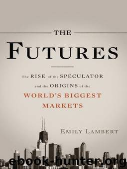 The Futures: The Rise of the Speculator and the Origins of the World's Biggest Markets by Emily Lambert