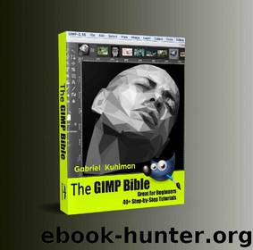 The GIMP Bible: Great for Beginners - 40+ Step-by-Step Tutorials by Gabriel Kuhlman
