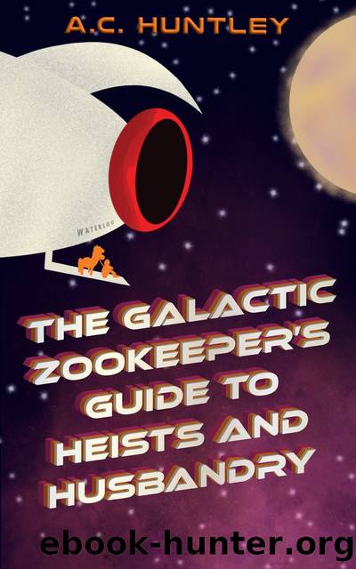 The Galactic Zookeeper's Guide to Heists and Husbandry by A.C. Huntley