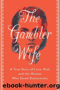 The Gambler Wife_A True Story of Love, Risk, and the Woman Who Saved Dostoyevsky by Andrew D. Kaufman