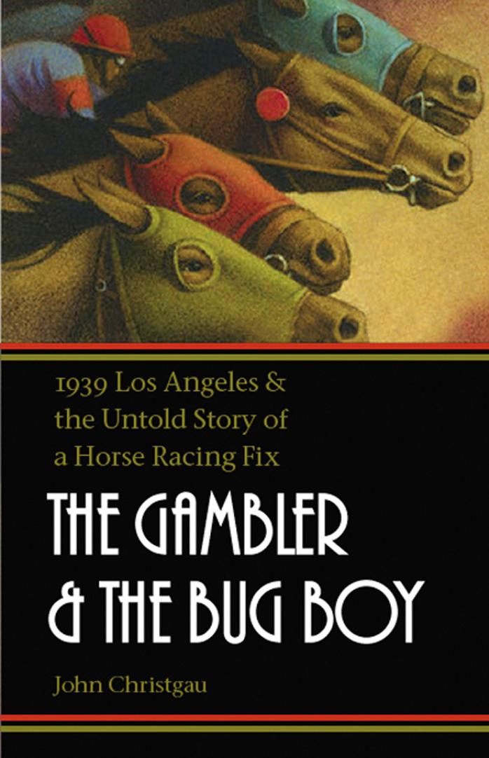 The Gambler and the Bug Boy: 1939 Los Angeles and the Untold Story of a Horse Racing Fix by John Christgau