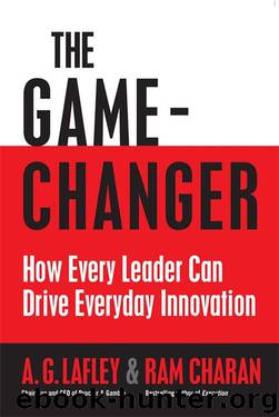 The Game Changer: How Every Leader Can Drive Everyday Innovation by A G Lafley & Ram Charan