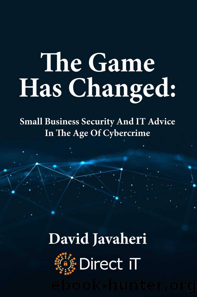 The Game Has Changed:: Small Business Security And IT Advice In The Age Of Cybercrime by Javaheri David