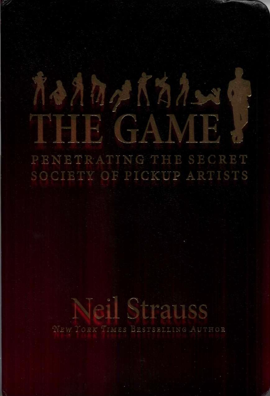 The Game: Penetrating the Secret Society of Pickup Artists by Neil Strauss