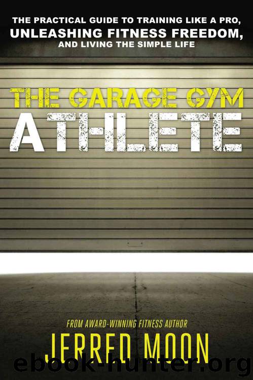 The Garage Gym Athlete: The Practical Guide to Training like a Pro, Unleashing Fitness Freedom, and Living the Simple Life. by Jerred Moon
