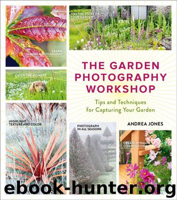 The Garden Photography Workshop: Expert Tips and Techniques for Capturing the Essence of Your Garden by Jones Andrea