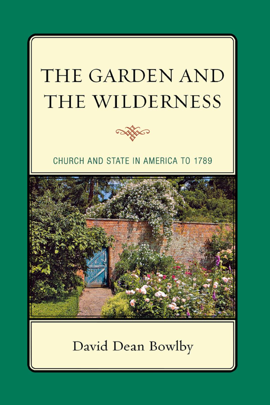 The Garden and the Wilderness : Church and State in America To 1789 by David Dean Bowlby