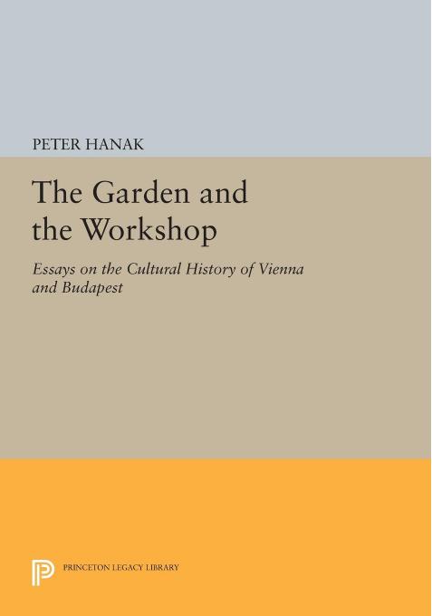 The Garden and the Workshop: Essays on the Cultural History of Vienna and Budapest by Peter Hanak