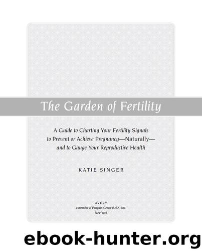 The Garden of Fertility: A Guide to Charting your Fertility Signals to Prevent or Achieve Pregnancy—Naturally—and to Gauge your Reproductive Health by Singer Katie
