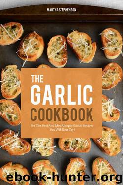 The Garlic Cookbook: For the Best and Most Unique Garlic Recipes You Will Ever Try! by Martha Stephenson