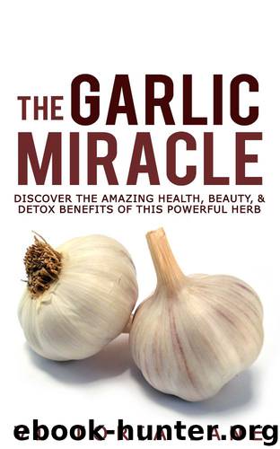 The Garlic Miracle: Discover The Amazing Health, Beauty, & Detox Benefits Of This Powerful Herb (Garlic - Herbal Remedies - Herbs - Natural Cures - Home Remedies) by Lane Victoria