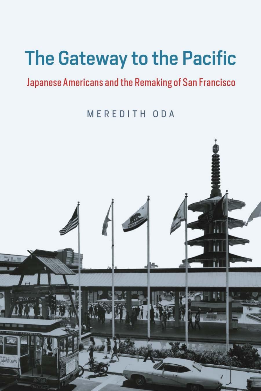 The Gateway to the Pacific: Japanese Americans and the Remaking of San Francisco by Meredith Oda