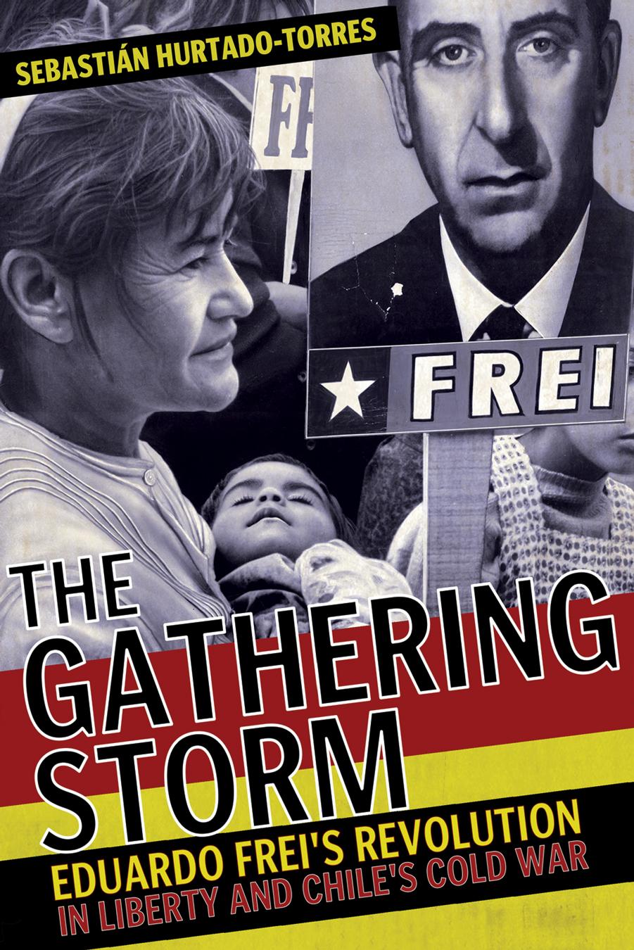 The Gathering Storm: Eduardo Frei's Revolution in Liberty and Chile's Cold War by Sebastián Hurtado-Torres