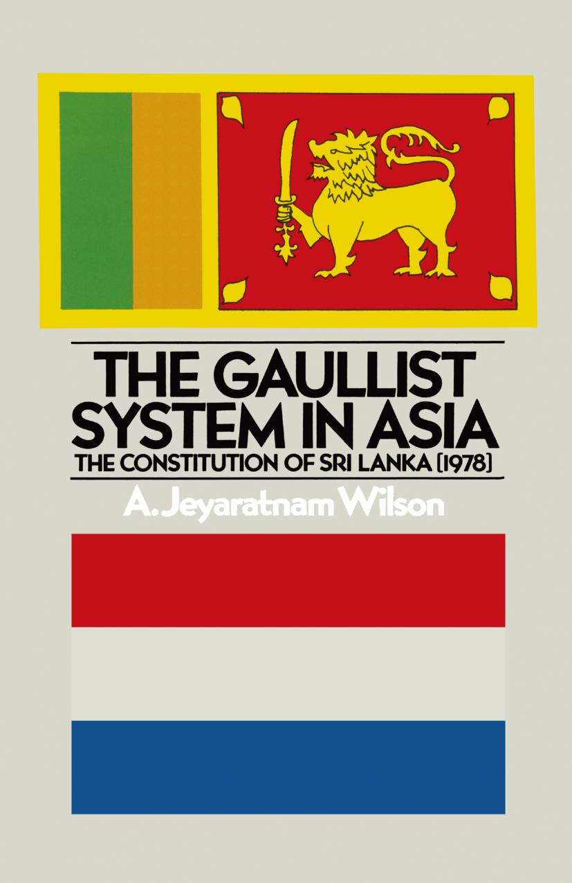 The Gaullist System in Asia: The Constitution of Sri Lanka (1978) by A. Jeyaratnam Wilson PH.D. D.SC. (Econ.) London (auth.)