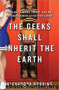 The Geeks Shall Inherit the Earth by Alexandra Robbins