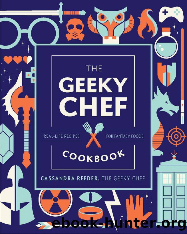 The Geeky Chef Cookbook: Real-Life Recipes for Your Favorite Fantasy Foods by Cassandra Reeder