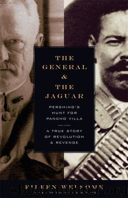 The General and the Jaguar: Pershing's Hunt for Pancho Villa: A True Story of Revolution and Revenge by Eileen Welsome