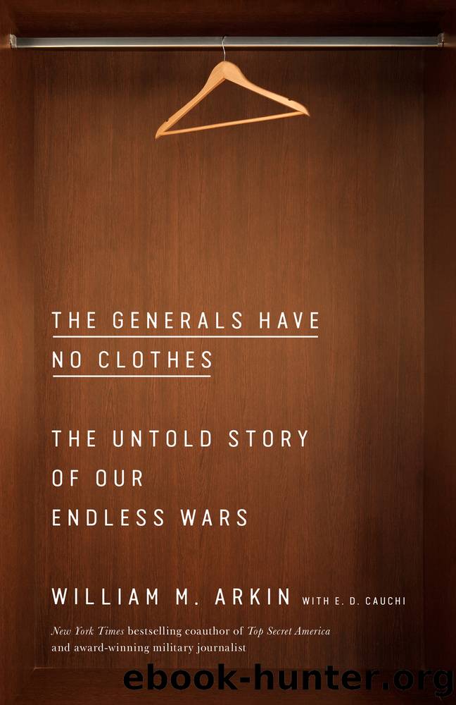 The Generals Have No Clothes: The Untold Story of Our Endless Wars by William M. Arkin