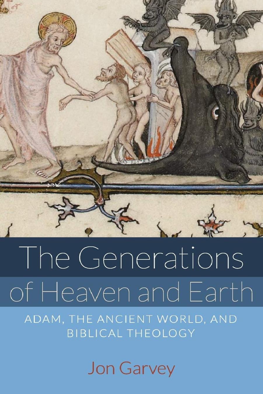 The Generations of Heaven and Earth: Adam, the Ancient World, and Biblical Theology by Jon Garvey