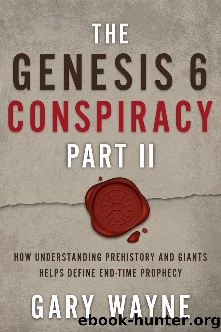 The Genesis 6 Conspiracy Part II: How Understanding Prehistory and Giants Helps Define End-Time Prophecy by Gary Wayne