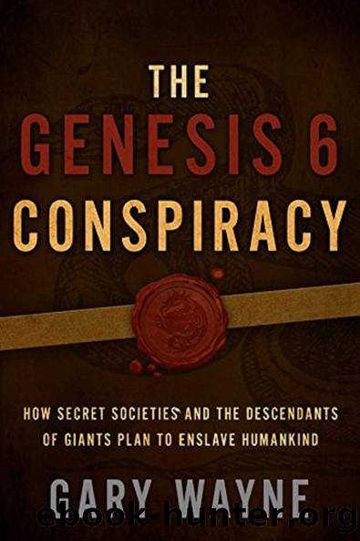 The Genesis 6 Conspiracy: How Secret Societies and the Descendants of Giants Plan to Enslave Humankind by Gary Wayne