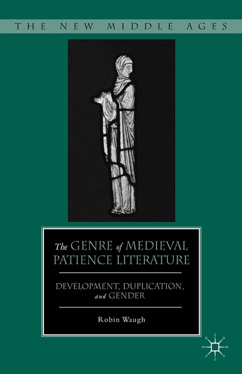 The Genre of Medieval Patience Literature: Development, Duplication, and Gender by Robin Waugh (auth.)