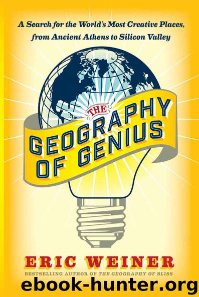 The Geography of Genius: A Search for the World's Most Creative Places from Ancient Athens to Silicon Valley by Eric Weiner