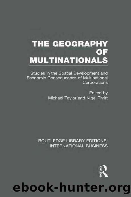 The Geography of Multinationals (RLE International Business): Studies in the Spatial Development and Economic Consequences of Multinational Corporations by Michael Taylor; Nigel Thrift; Michael Taylor