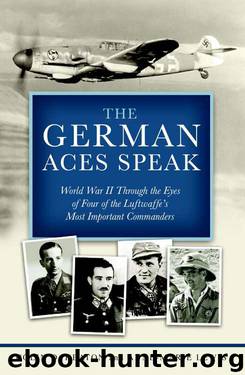 The German Aces Speak: World War II Through the Eyes of Four of the Luftwaffe's Most Important Commanders by Colin D. Heaton & Anne-Marie Lewis & Jon Guttman & Brig. Gen. Robin Olds USAF (Ret.) & Oberleutnant Kurt Schulze