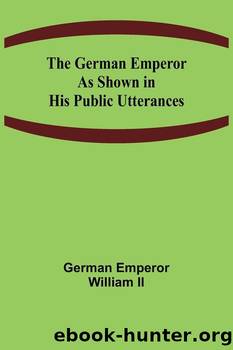 The German Emperor as Shown in His Public Utterances by German Emperor William II Christian Gauss