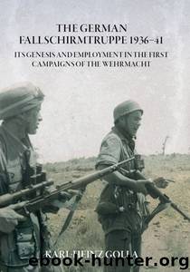 The German Fallschirmtruppe 1936-41 (Revised edition): Its Genesis and Employment in the First Campaigns of the Wehrmacht by Karl-Heinz Golla